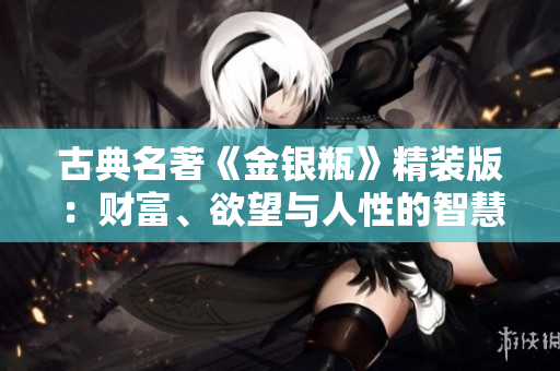 古典名著《金銀瓶》精裝版：財(cái)富、欲望與人性的智慧探索