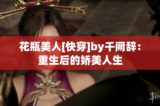 花瓶美人[快穿]by千闕辭：重生后的嬌美人生
