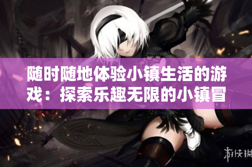 隨時(shí)隨地體驗(yàn)小鎮(zhèn)生活的游戲：探索樂趣無限的小鎮(zhèn)冒險(xiǎn)！