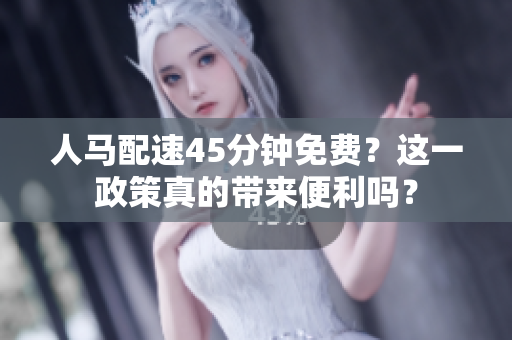人馬配速45分鐘免費？這一政策真的帶來便利嗎？