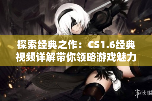 探索經(jīng)典之作：CS1.6經(jīng)典視頻詳解帶你領(lǐng)略游戲魅力