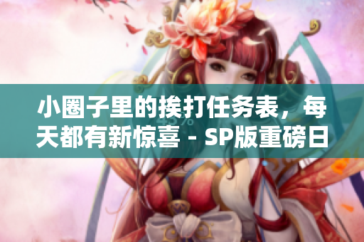小圈子里的挨打任務(wù)表，每天都有新驚喜 - SP版重磅日程安排