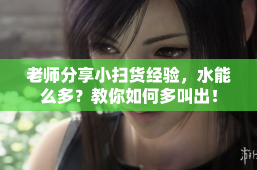 老師分享小掃貨經驗，水能么多？教你如何多叫出！