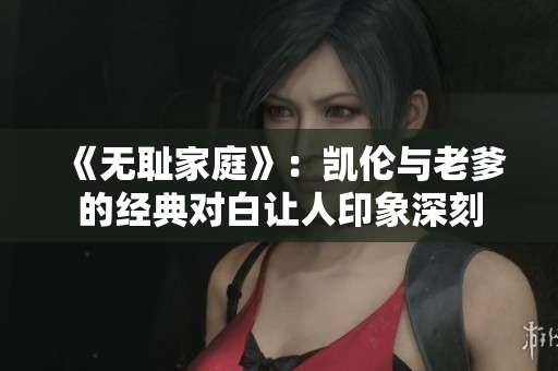 《無恥家庭》：凱倫與老爹的經(jīng)典對白讓人印象深刻