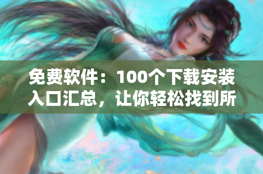 免費(fèi)軟件：100個(gè)下載安裝入口匯總，讓你輕松找到所需應(yīng)用