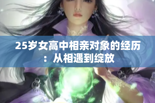 25歲女高中相親對(duì)象的經(jīng)歷：從相遇到綻放