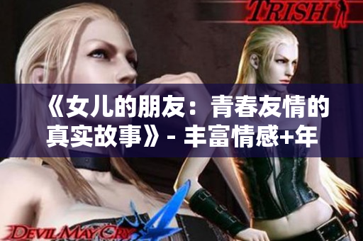 《女兒的朋友：青春友情的真實(shí)故事》- 豐富情感+年輕活力