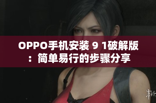OPPO手機安裝 9 1破解版：簡單易行的步驟分享