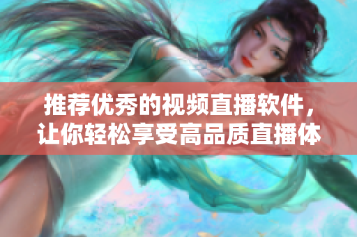 推薦優(yōu)秀的視頻直播軟件，讓你輕松享受高品質(zhì)直播體驗(yàn)