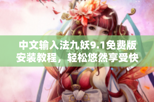 中文輸入法九妖9.1免費(fèi)版安裝教程，輕松悠然享受快樂(lè)游戲！