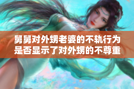 舅舅對外甥老婆的不軌行為是否顯示了對外甥的不尊重？