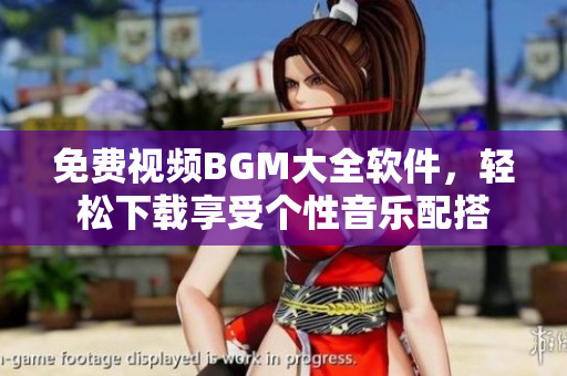 免費視頻BGM大全軟件，輕松下載享受個性音樂配搭