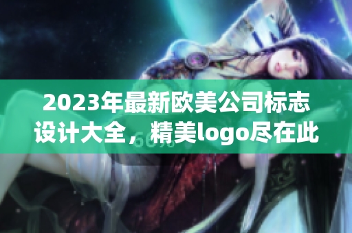2023年最新歐美公司標志設計大全，精美logo盡在此處