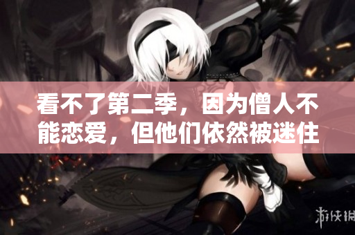 看不了第二季，因為僧人不能戀愛，但他們依然被迷住了