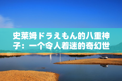 史萊姆ドラえもん的八重神子：一個令人著迷的奇幻世界安奈