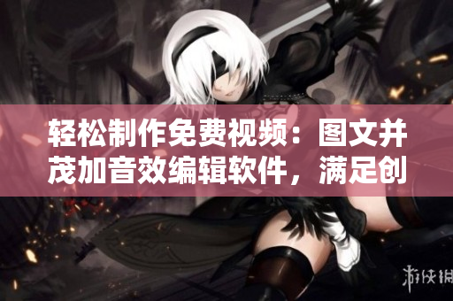 輕松制作免費視頻：圖文并茂加音效編輯軟件，滿足創意需求