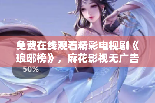免費在線觀看精彩電視劇《瑯琊榜》，麻花影視無廣告高清播放