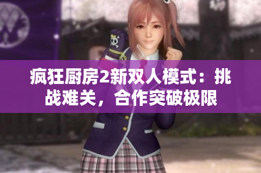 瘋狂廚房2新雙人模式：挑戰難關，合作突破極限
