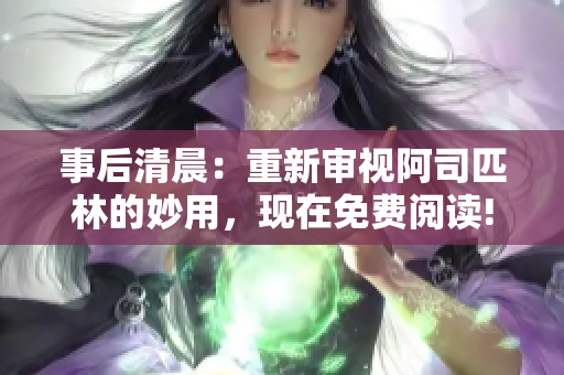 事后清晨：重新審視阿司匹林的妙用，現在免費閱讀!