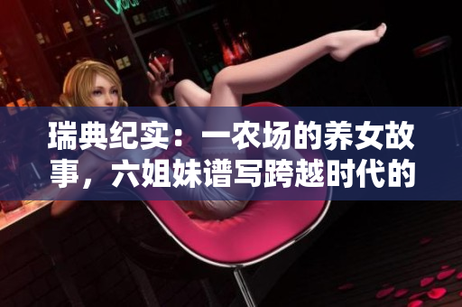 瑞典紀實：一農(nóng)場的養(yǎng)女故事，六姐妹譜寫跨越時代的成長之路