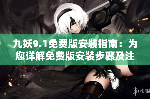 九妖9.1免費版安裝指南：為您詳解免費版安裝步驟及注意事項