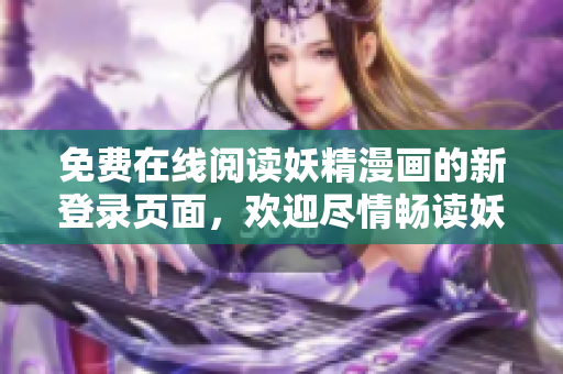 免費在線閱讀妖精漫畫的新登錄頁面，歡迎盡情暢讀妖精漫畫世界