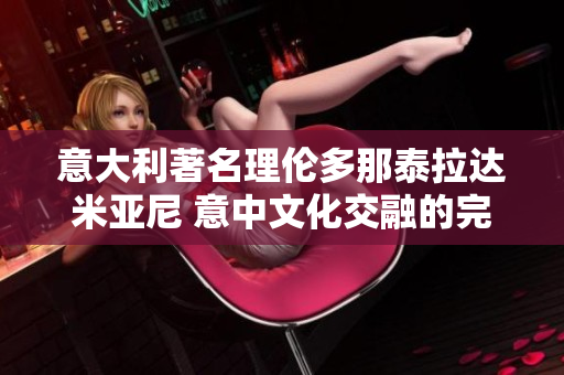 意大利著名理倫多那泰拉達米亞尼 意中文化交融的完美典范
