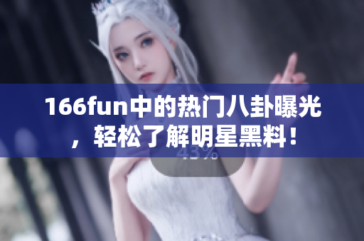 166fun中的熱門八卦曝光，輕松了解明星黑料！