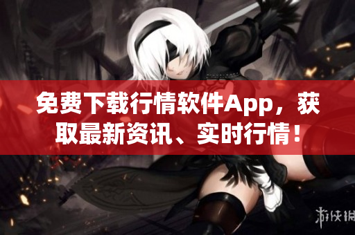 免費下載行情軟件App，獲取最新資訊、實時行情！