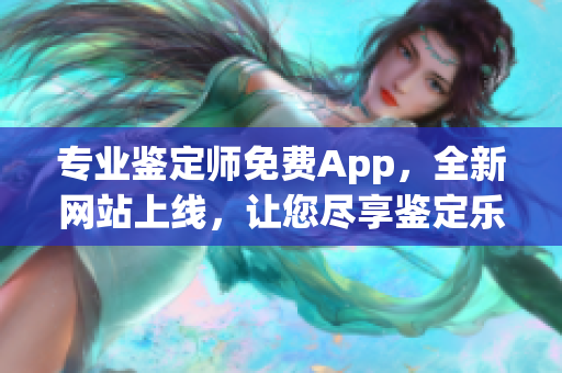 專業鑒定師免費App，全新網站上線，讓您盡享鑒定樂趣