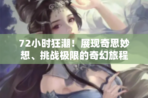 72小時狂潮！展現奇思妙想、挑戰極限的奇幻旅程
