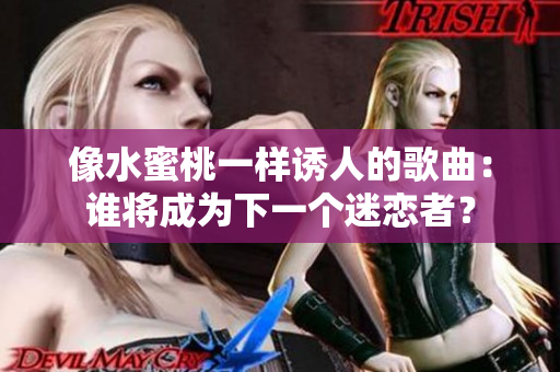 像水蜜桃一樣誘人的歌曲：誰將成為下一個迷戀者？