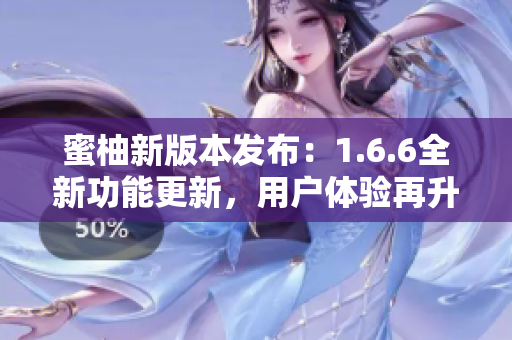 蜜柚新版本發布：1.6.6全新功能更新，用戶體驗再升級
