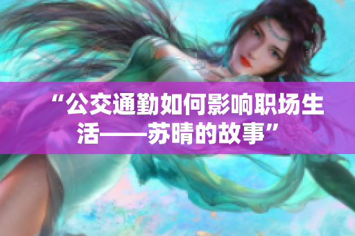 “公交通勤如何影響職場生活——蘇晴的故事”