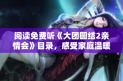 閱讀免費聽《大團圓結2親情會》目錄，感受家庭溫暖