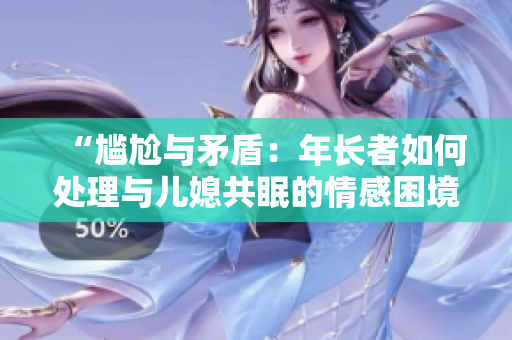 “尷尬與矛盾：年長者如何處理與兒媳共眠的情感困境”