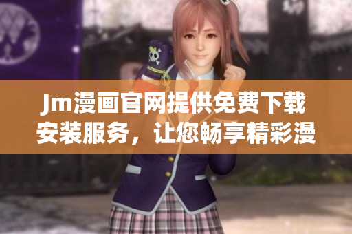 Jm漫畫官網提供免費下載安裝服務，讓您暢享精彩漫畫！