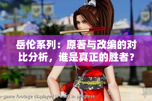 岳倫系列：原著與改編的對(duì)比分析，誰(shuí)是真正的勝者？