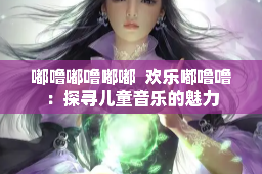 嘟嚕嘟嚕嘟嘟  歡樂嘟嚕嚕：探尋兒童音樂的魅力