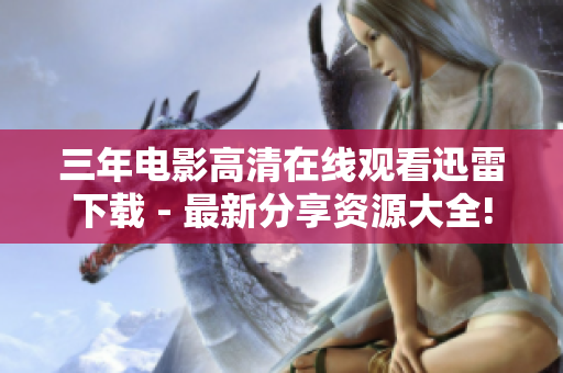 三年電影高清在線觀看迅雷下載 - 最新分享資源大全!