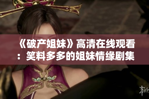 《破產(chǎn)姐妹》高清在線觀看：笑料多多的姐妹情緣劇集免費(fèi)播放