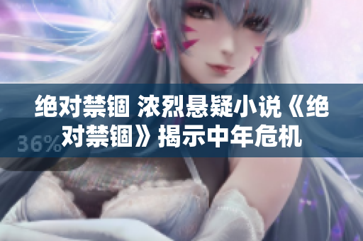絕對禁錮 濃烈懸疑小說《絕對禁錮》揭示中年危機