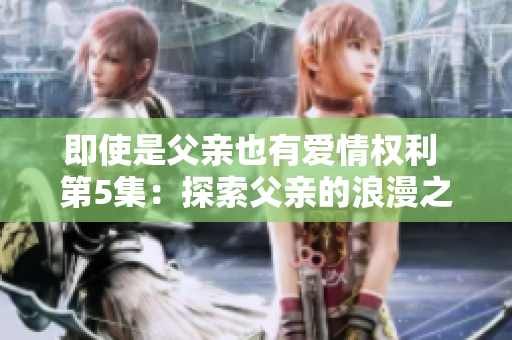 即使是父親也有愛情權利 第5集：探索父親的浪漫之旅
