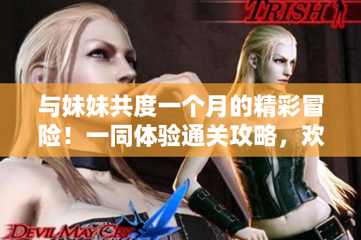 與妹妹共度一個月的精彩冒險！一同體驗通關攻略，歡樂時光不止