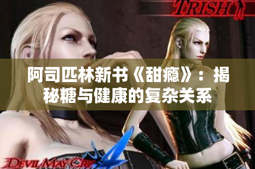 阿司匹林新書《甜癮》：揭秘糖與健康的復雜關系