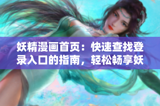 妖精漫畫首頁：快速查找登錄入口的指南，輕松暢享妖精世界