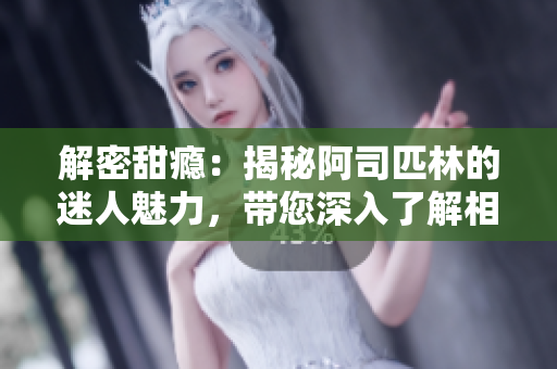 解密甜癮：揭秘阿司匹林的迷人魅力，帶您深入了解相關信息
