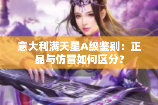 意大利滿天星A級鑒別：正品與仿冒如何區分？