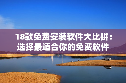 18款免費安裝軟件大比拼：選擇最適合你的免費軟件