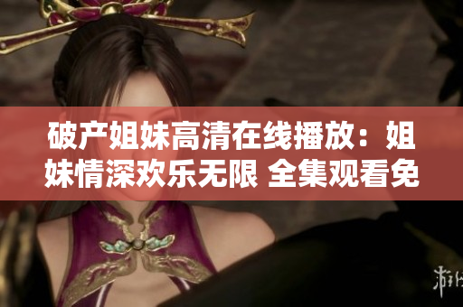 破產姐妹高清在線播放：姐妹情深歡樂無限 全集觀看免費無廣告